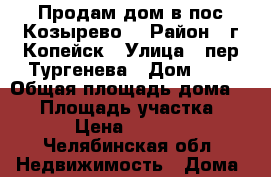Продам дом в пос.Козырево. › Район ­ г.Копейск › Улица ­ пер.Тургенева › Дом ­ 1 › Общая площадь дома ­ 56 › Площадь участка ­ 1 000 › Цена ­ 1 200 000 - Челябинская обл. Недвижимость » Дома, коттеджи, дачи продажа   